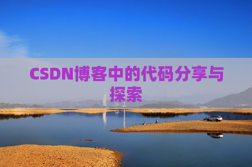 CSDN博客中的代码分享与探索 CSDN博客中的代码分享与探索